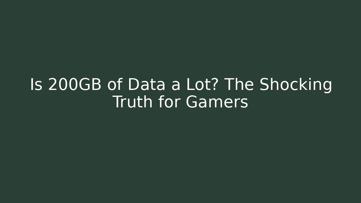 Is 200GB of Data a Lot? The Shocking Truth for Gamers