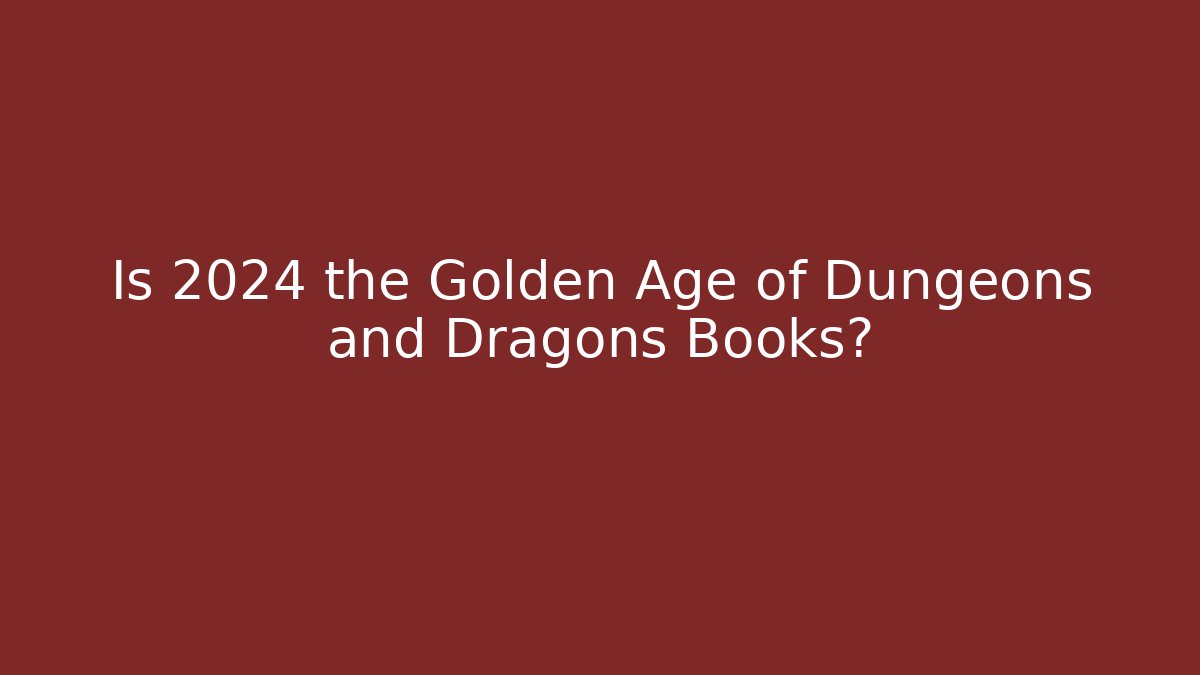 Is 2024 the Golden Age of Dungeons and Dragons Books?