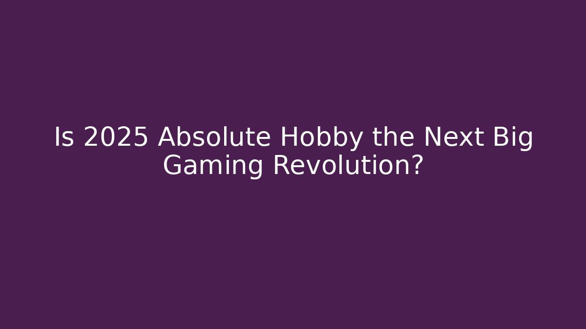 Is 2025 Absolute Hobby the Next Big Gaming Revolution?