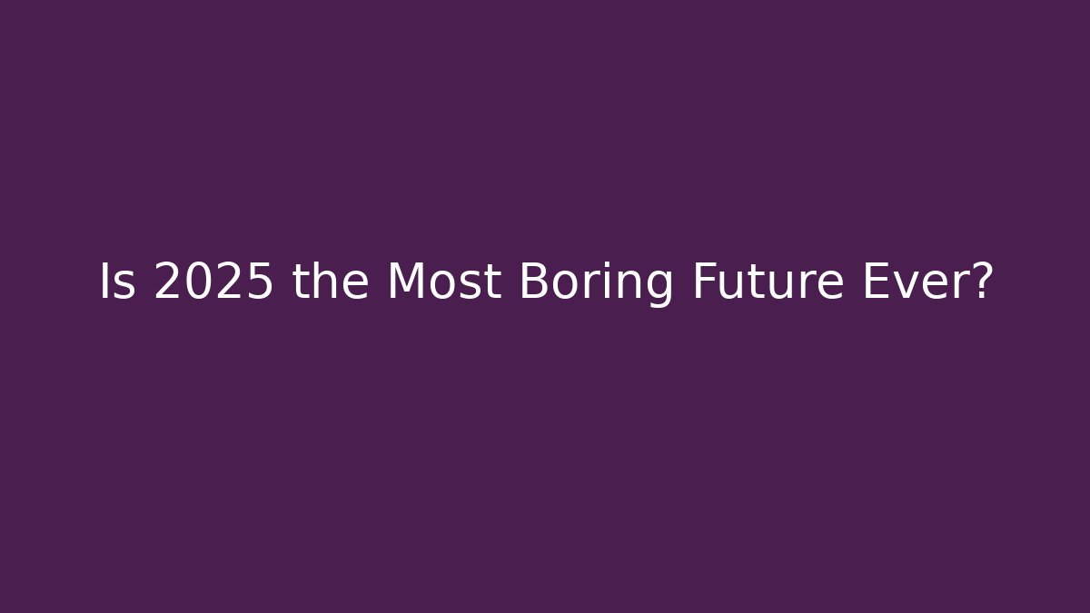 Is 2025 the Most Boring Future Ever? - Create More Assets
