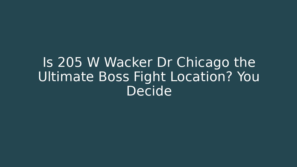 Is 205 W Wacker Dr Chicago the Ultimate Boss Fight Location? You Decide