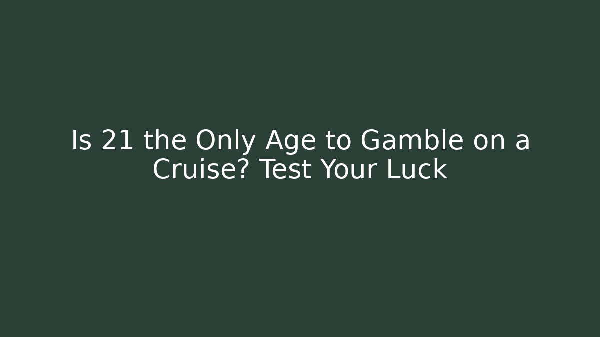 Is 21 the Only Age to Gamble on a Cruise? Test Your Luck