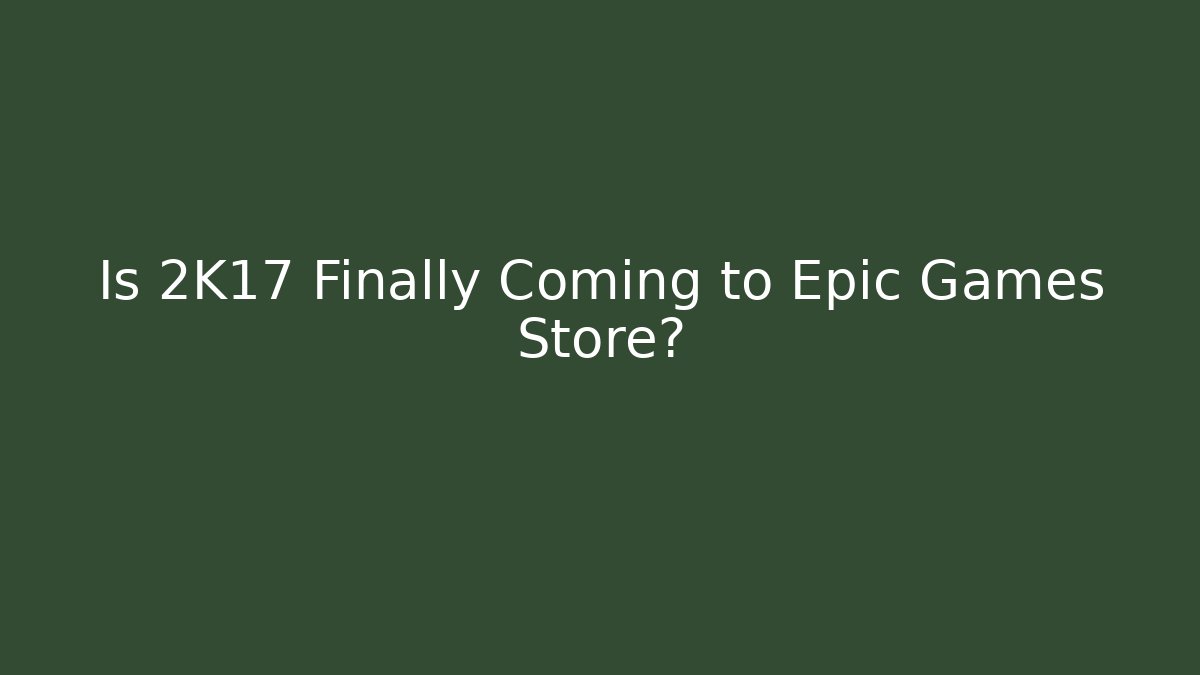Is 2K17 Finally Coming to Epic Games Store? - Create More Assets