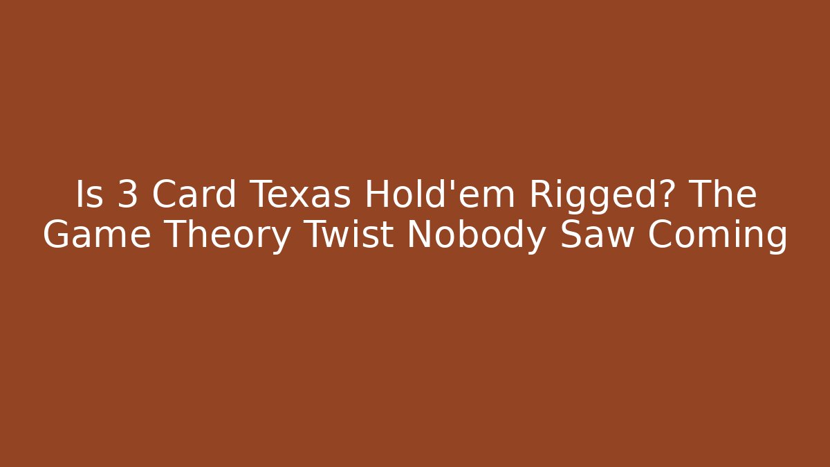 Is 3 Card Texas Hold'em Rigged? The Game Theory Twist Nobody Saw Coming