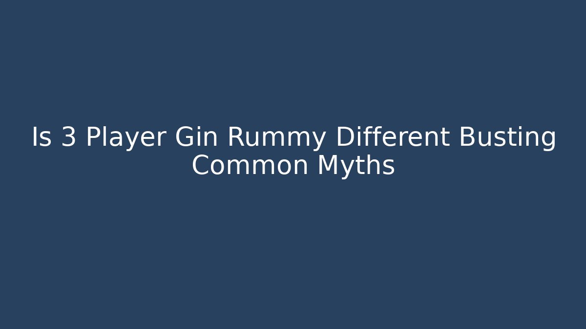 Is 3 Player Gin Rummy Different Busting Common Myths