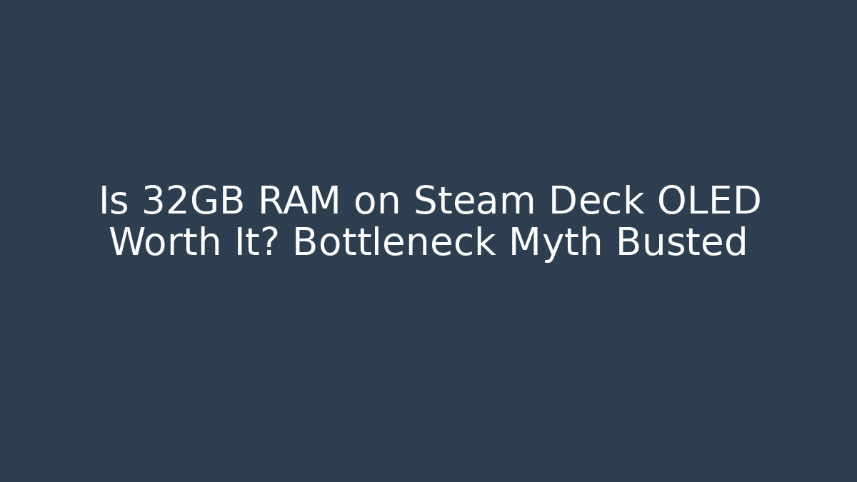 Is 32GB RAM on Steam Deck OLED Worth It? Bottleneck Myth Busted