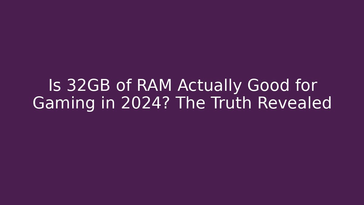 Is 32GB of RAM Actually Good for Gaming in 2024? The Truth Revealed