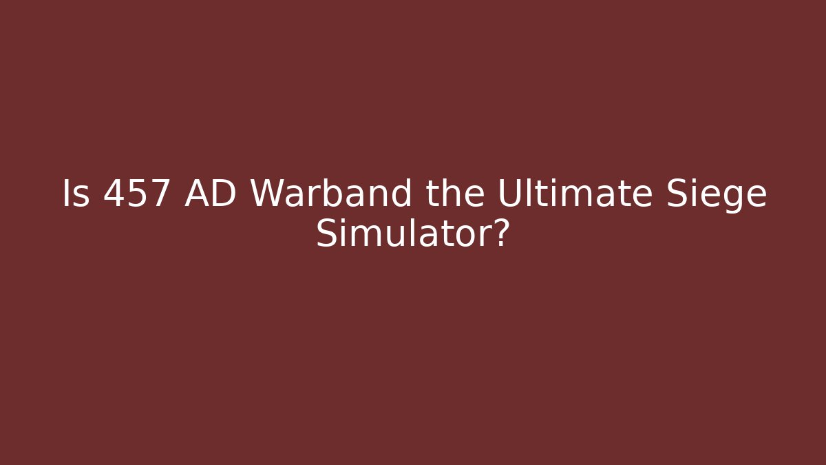 Is 457 AD Warband the Ultimate Siege Simulator?