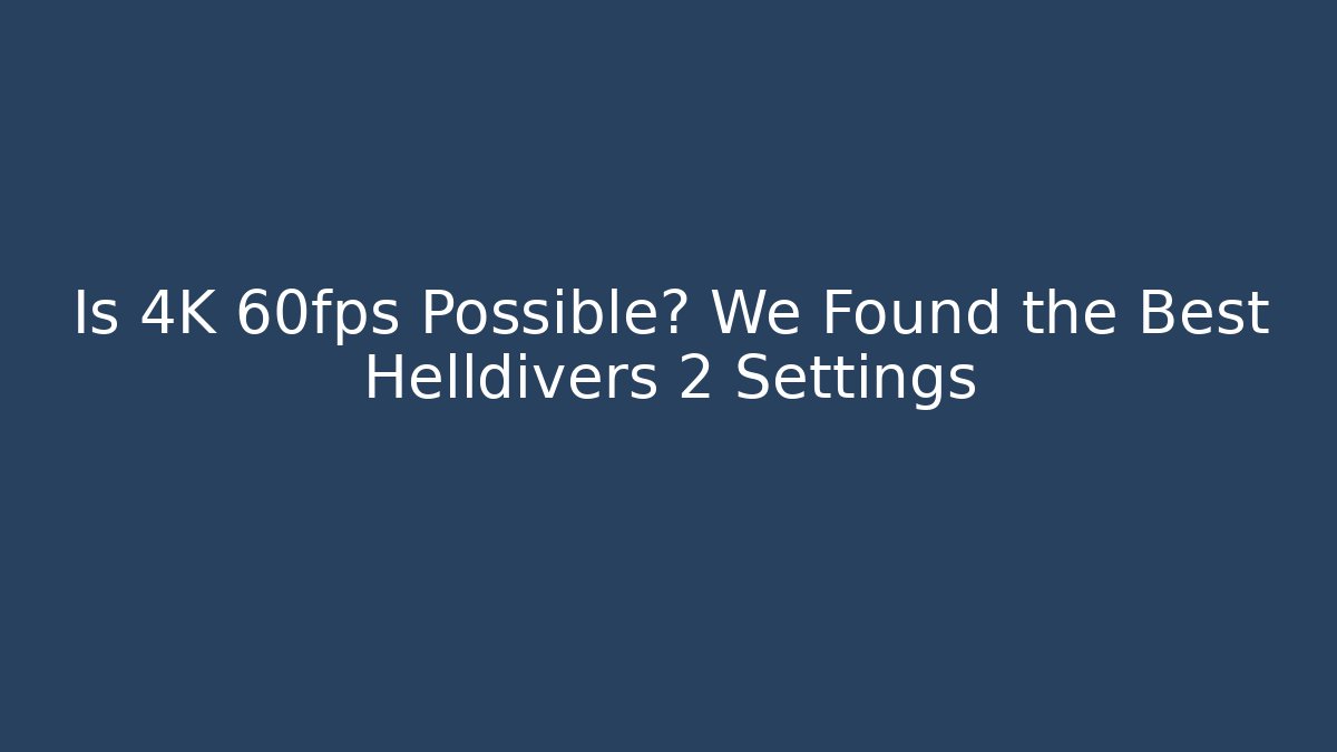 Is 4K 60fps Possible? We Found the Best Helldivers 2 Settings - Create More Assets