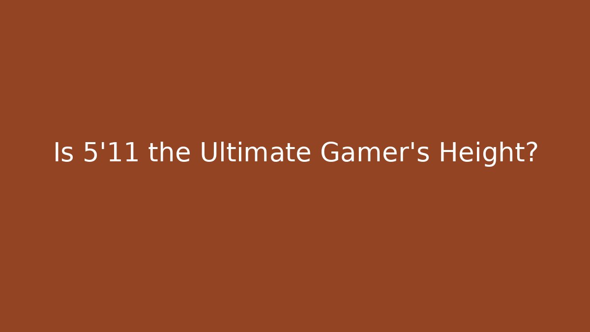 Is 5'11 the Ultimate Gamer's Height? - Create More Assets