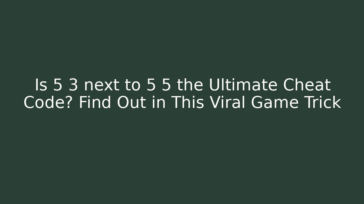 Is 5 3 next to 5 5 the Ultimate Cheat Code? Find Out in This Viral Game Trick