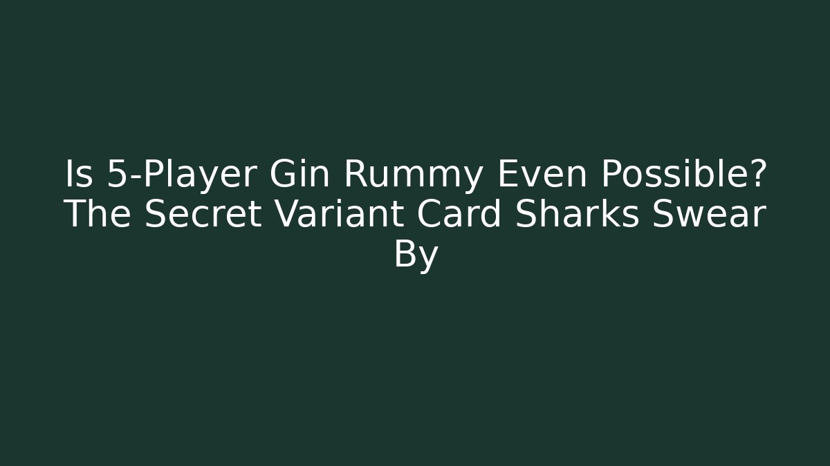 Is 5-Player Gin Rummy Even Possible? The Secret Variant Card Sharks Swear By