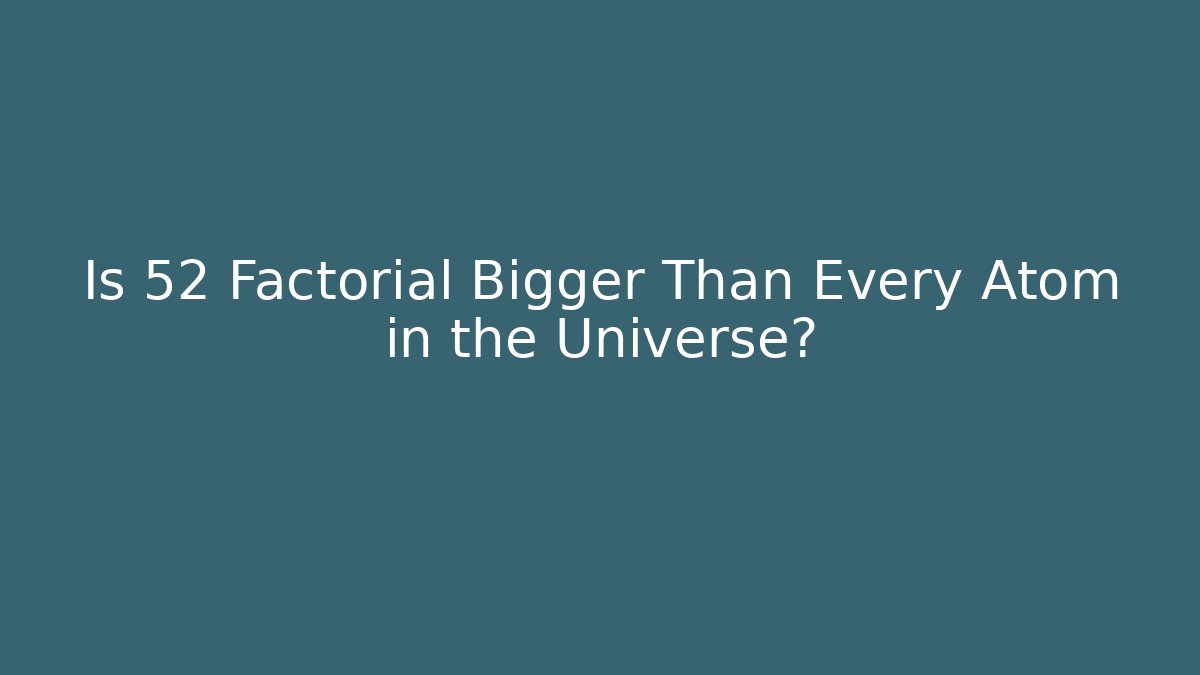 Is 52 Factorial Bigger Than Every Atom in the Universe?