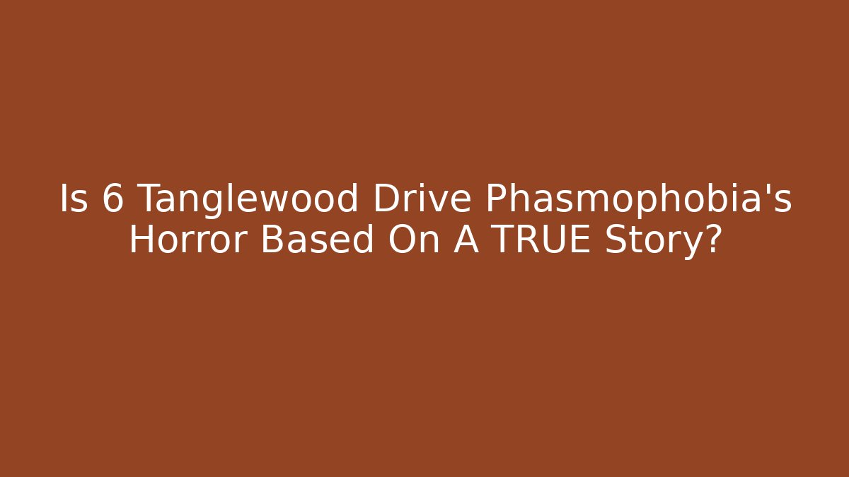 Is 6 Tanglewood Drive Phasmophobia's Horror Based On A TRUE Story?