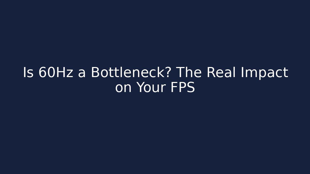 Is 60Hz a Bottleneck? The Real Impact on Your FPS