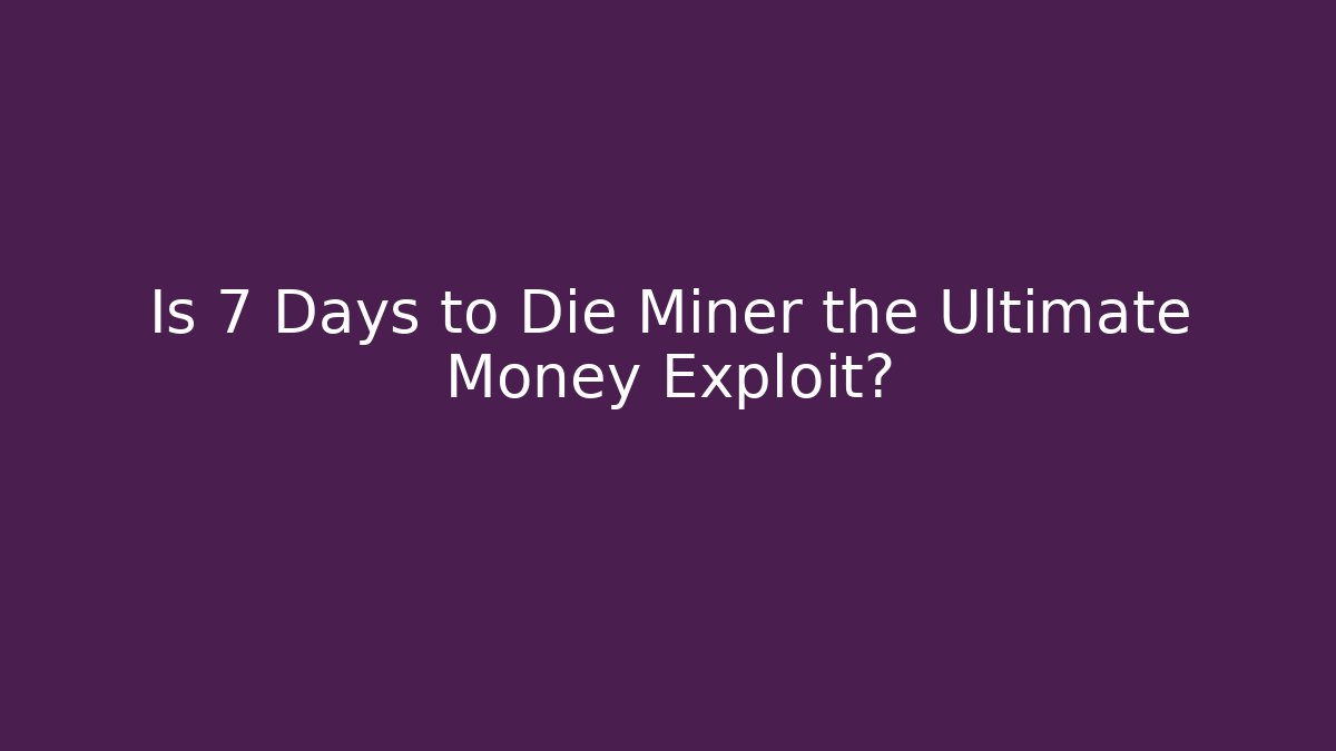 Is 7 Days to Die Miner the Ultimate Money Exploit?