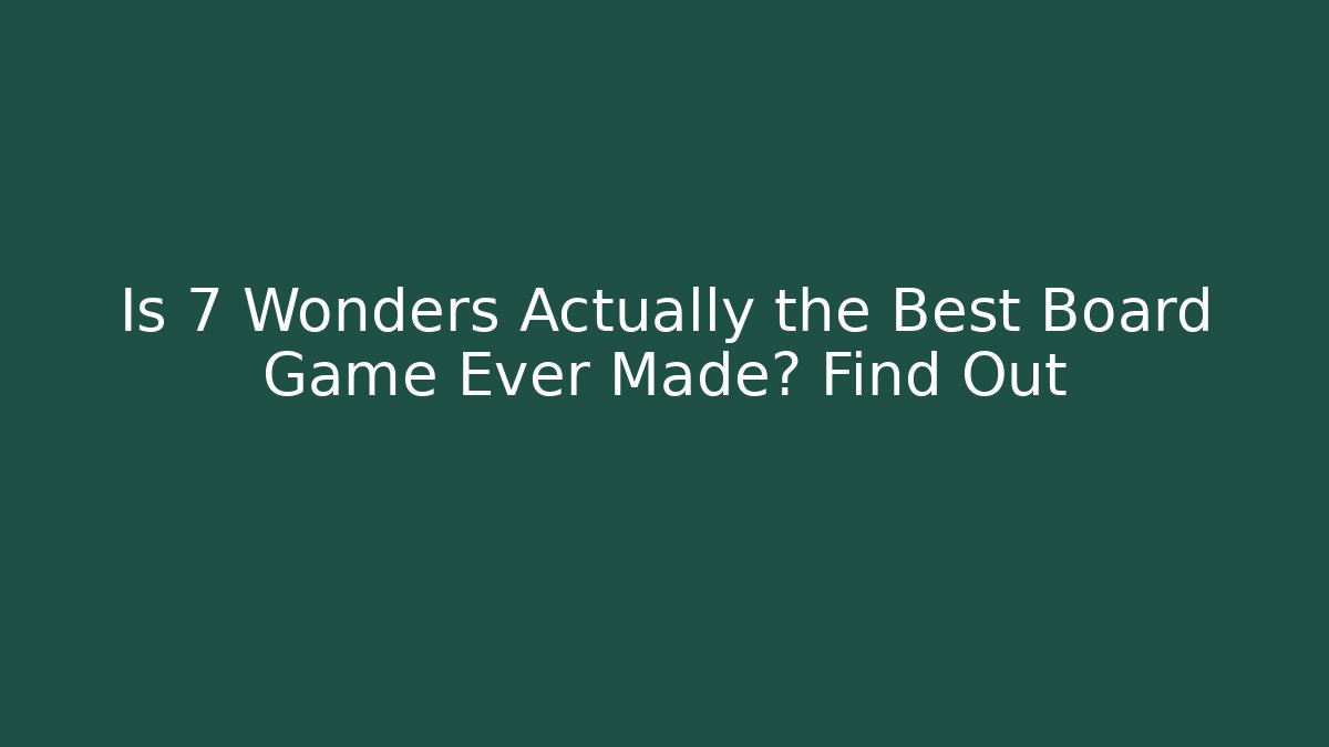 Is 7 Wonders Actually the Best Board Game Ever Made? Find Out