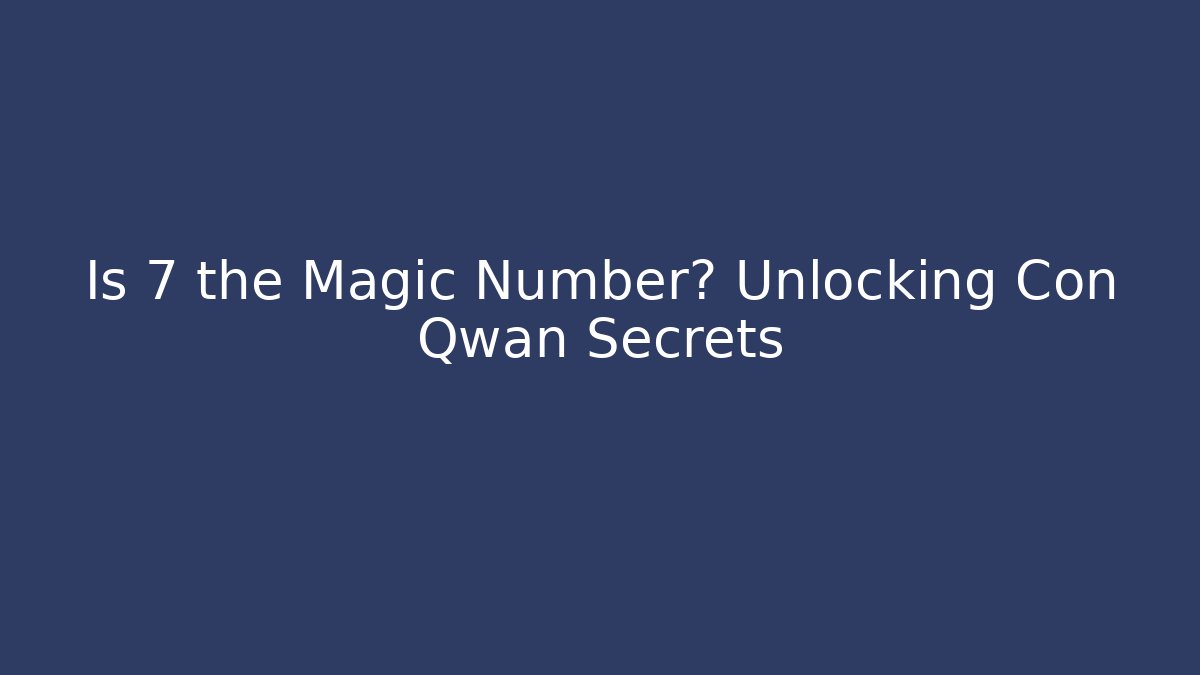 Is 7 the Magic Number? Unlocking Con Qwan Secrets