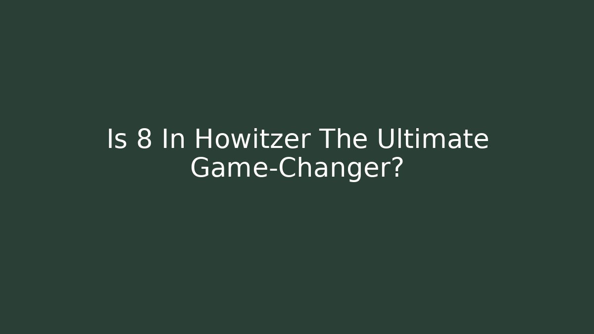 Is 8 In Howitzer The Ultimate Game-Changer?
