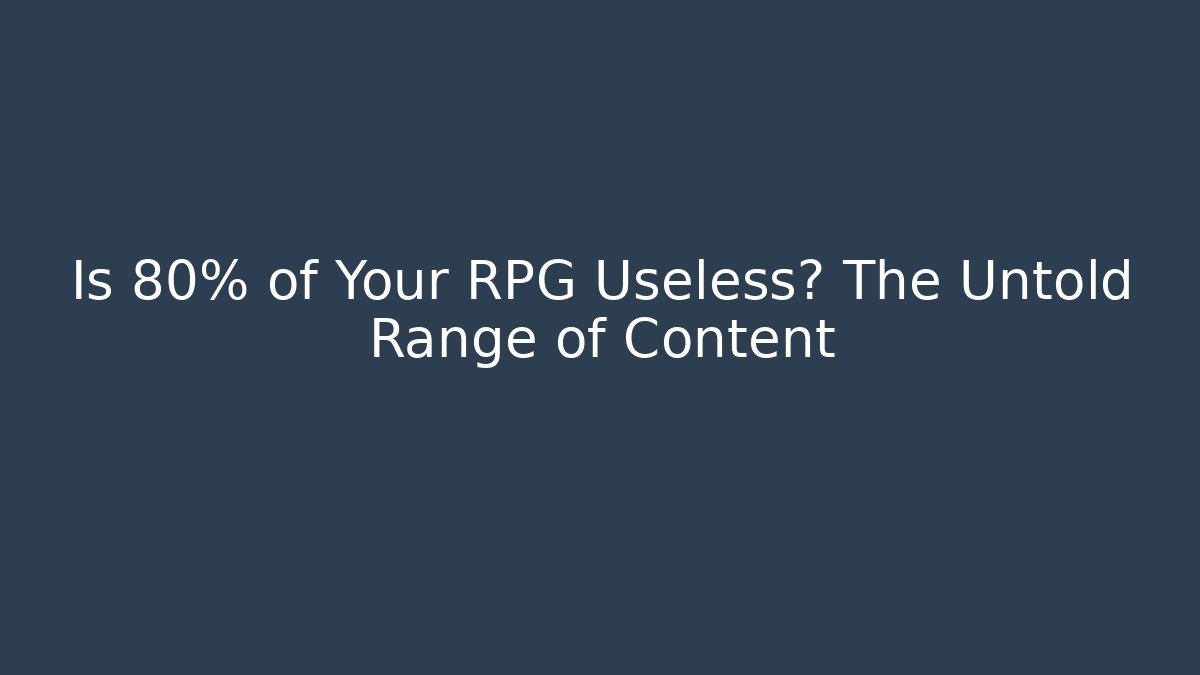 Is 80% of Your RPG Useless? The Untold Range of Content