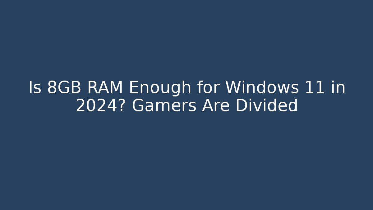 Is 8GB RAM Enough for Windows 11 in 2024? Gamers Are Divided