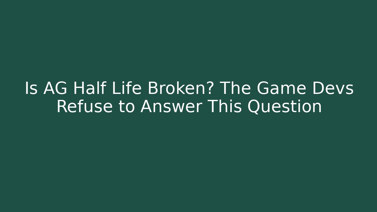 Is AG Half Life Broken? The Game Devs Refuse to Answer This Question