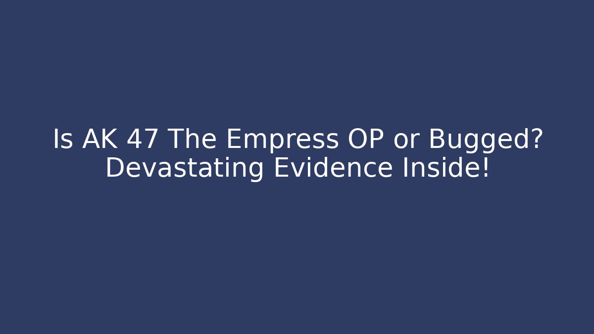 Is AK 47 The Empress OP or Bugged? Devastating Evidence Inside!
