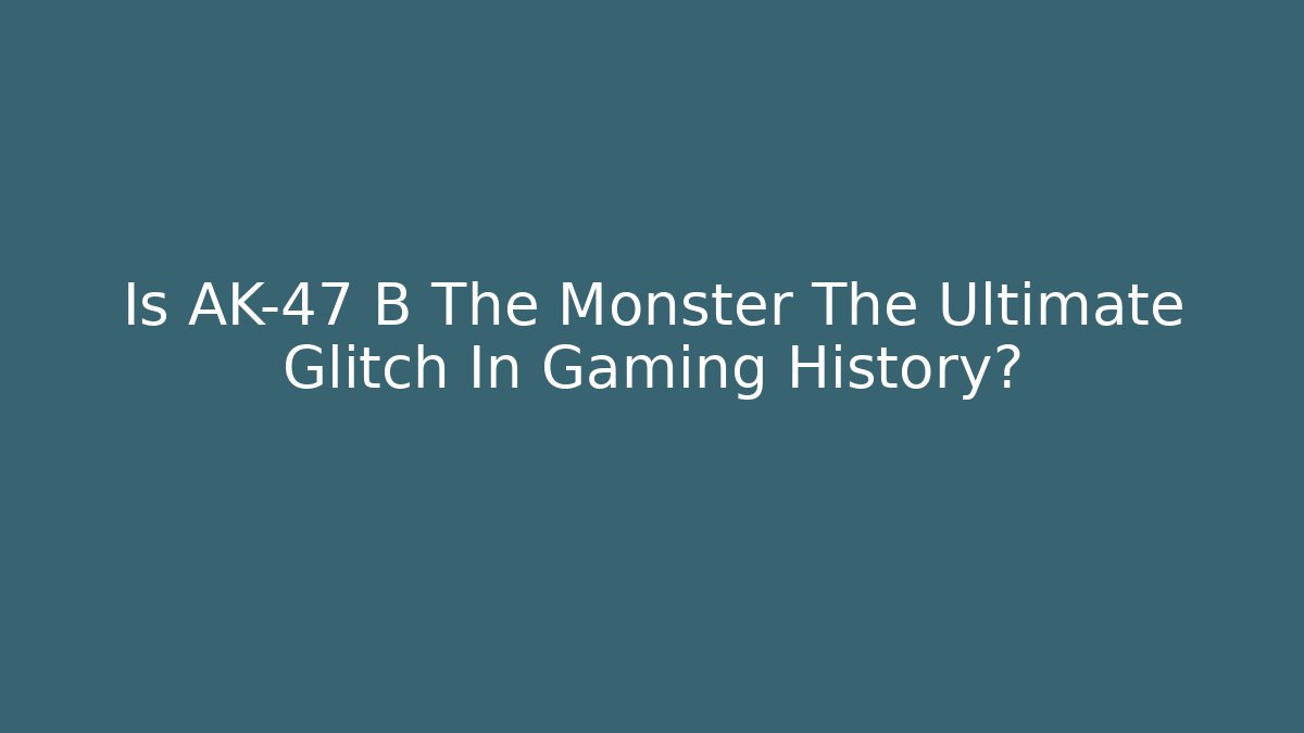 Is AK-47 B The Monster The Ultimate Glitch In Gaming History?