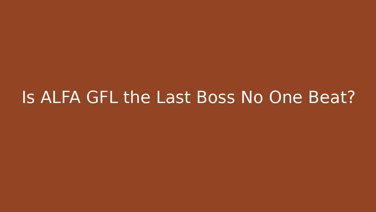 Is ALFA GFL the Last Boss No One Beat?