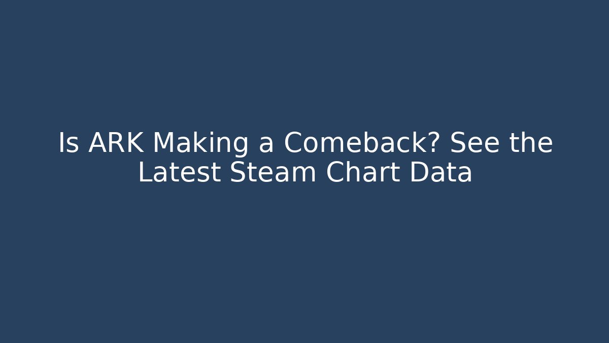 Is ARK Making a Comeback? See the Latest Steam Chart Data