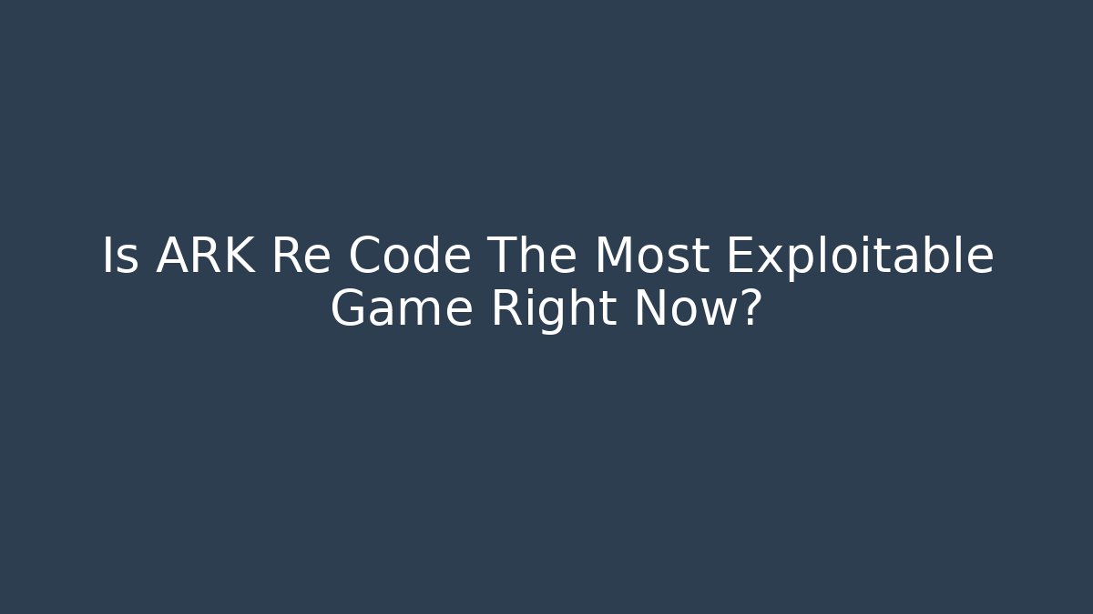 Is ARK Re Code The Most Exploitable Game Right Now?