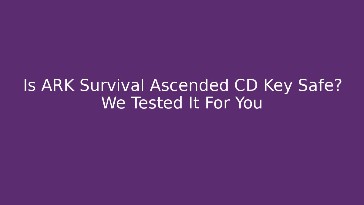 Is ARK Survival Ascended CD Key Safe? We Tested It For You