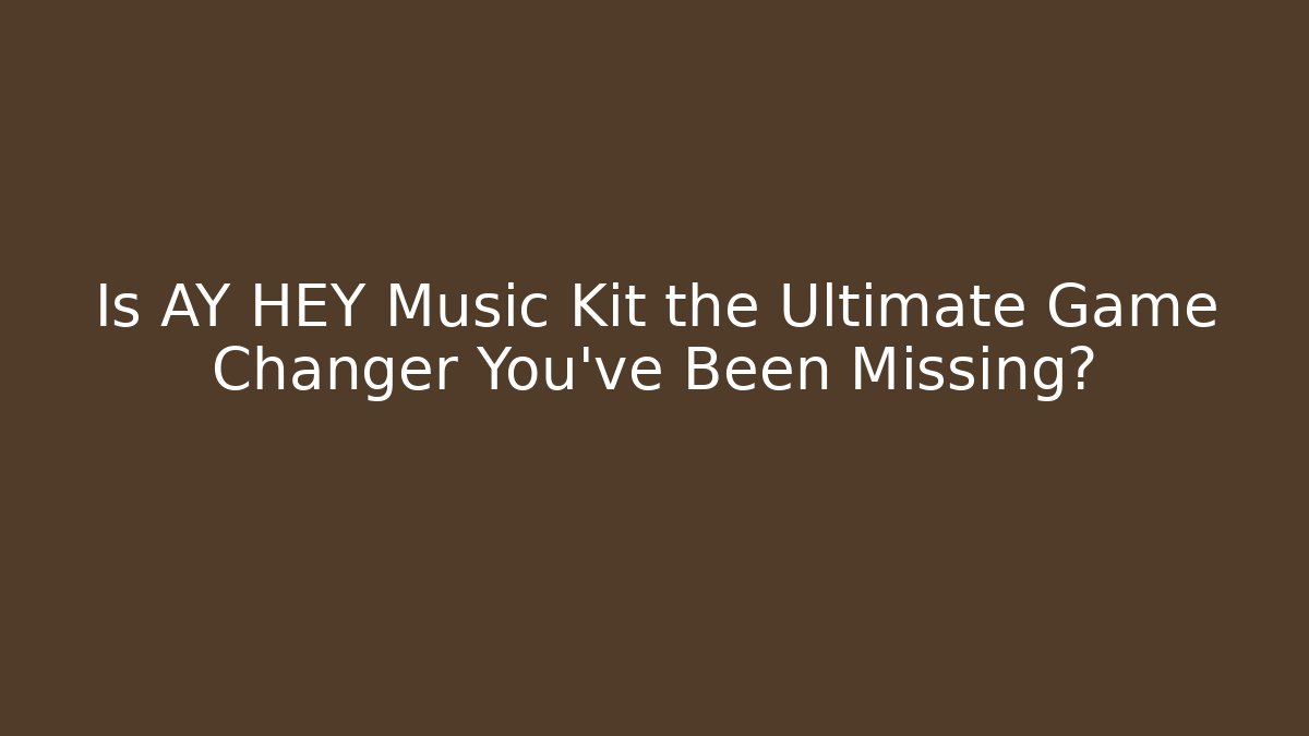 Is AY HEY Music Kit the Ultimate Game Changer You’ve Been Missing?
