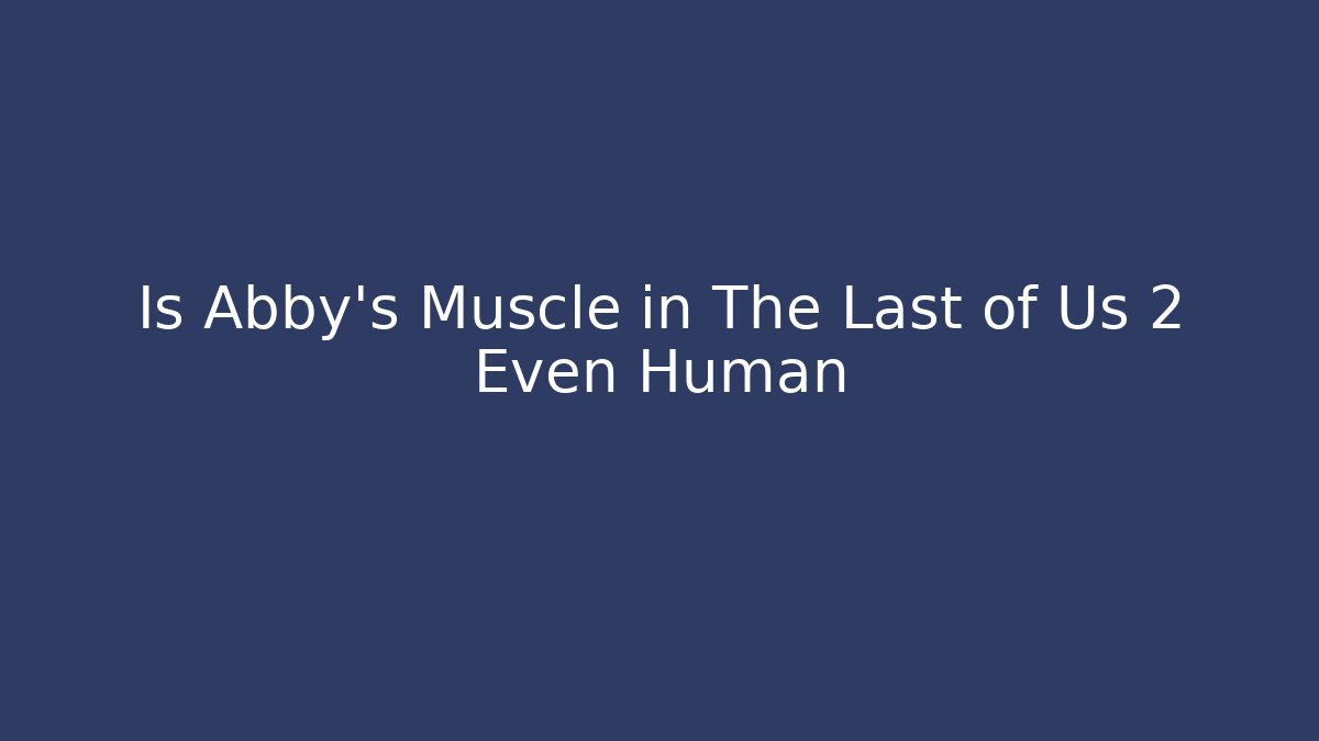 Is Abby's Muscle in The Last of Us 2 Even Human