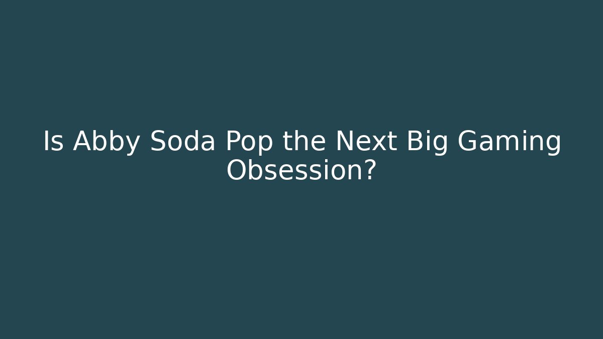 Is Abby Soda Pop the Next Big Gaming Obsession?