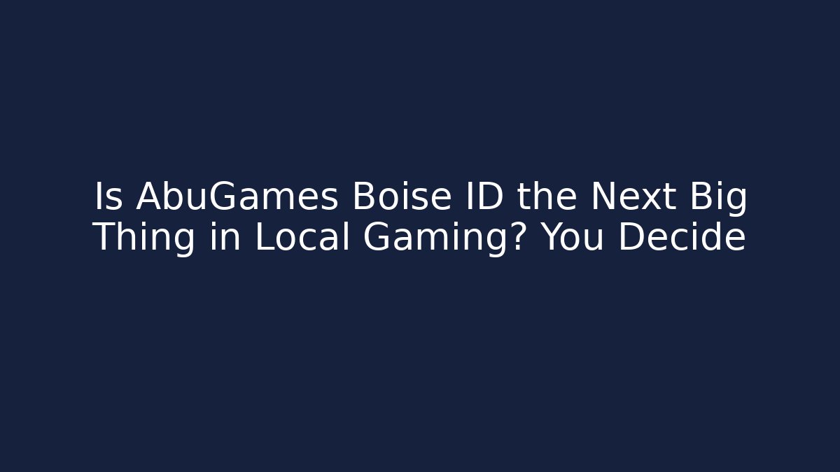 Is AbuGames Boise ID the Next Big Thing in Local Gaming? You Decide