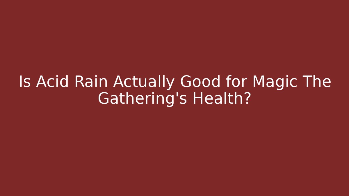 Is Acid Rain Actually Good for Magic The Gathering's Health?
