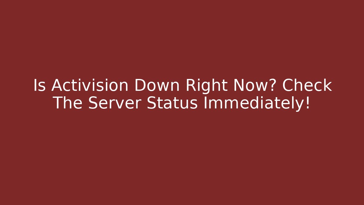 Is Activision Down Right Now? Check The Server Status Immediately! - Create More Assets