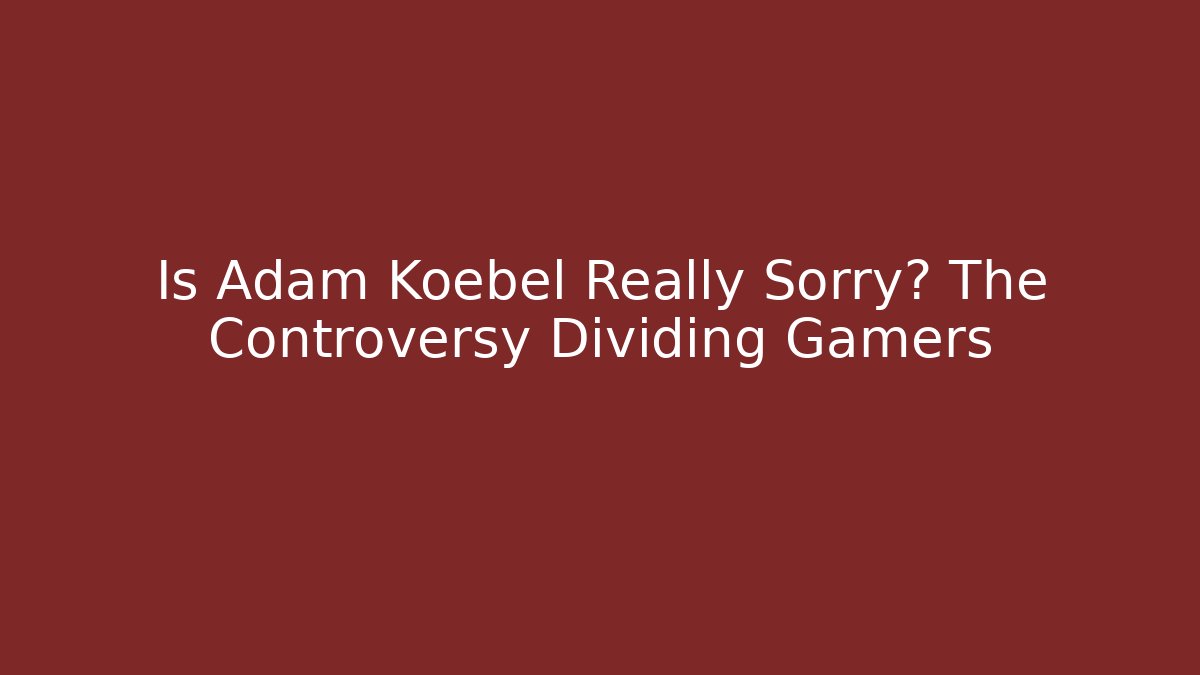 Is Adam Koebel Really Sorry? The Controversy Dividing Gamers