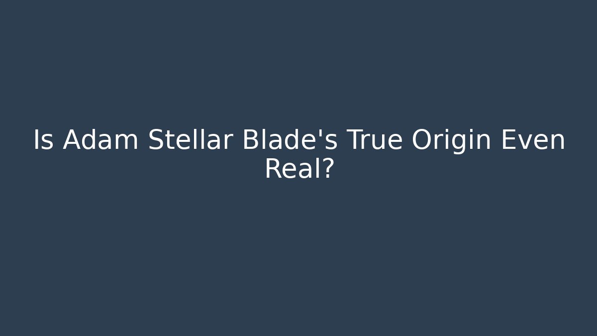 Is Adam Stellar Blade's True Origin Even Real? - Create More Assets