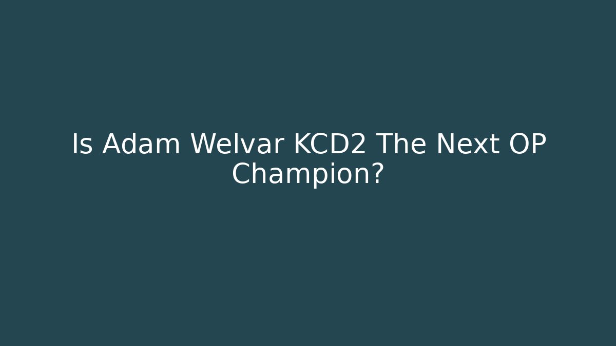 Is Adam Welvar KCD2 The Next OP Champion?