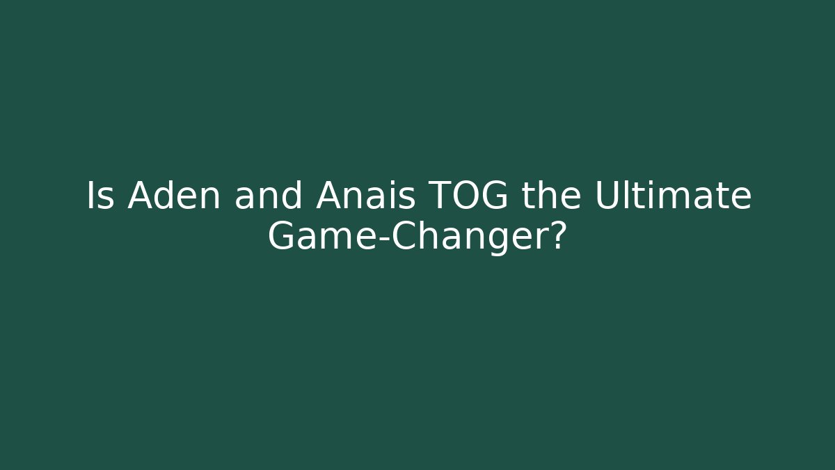 Is Aden and Anais TOG the Ultimate Game-Changer?