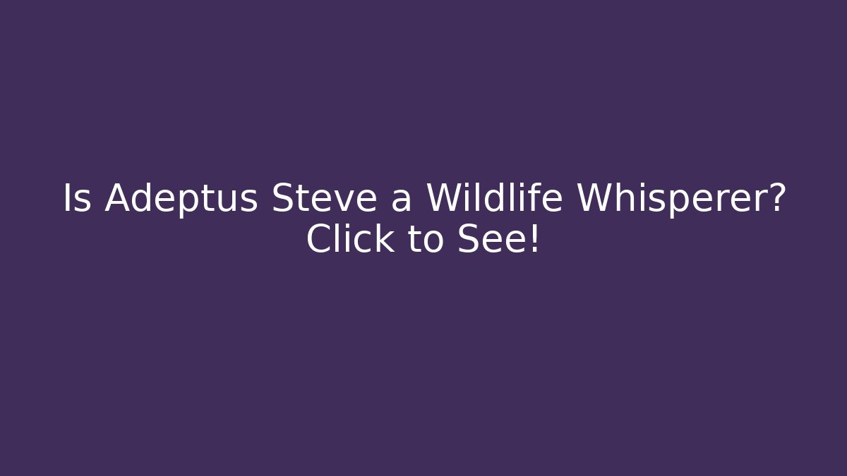 Is Adeptus Steve a Wildlife Whisperer? Click to See!