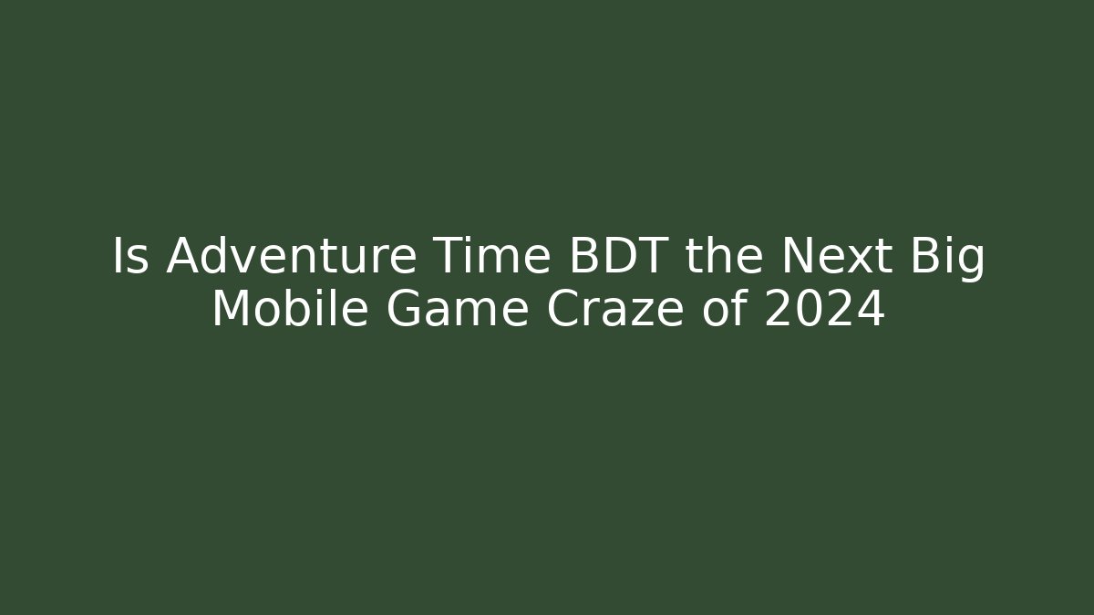 Is Adventure Time BDT the Next Big Mobile Game Craze of 2024