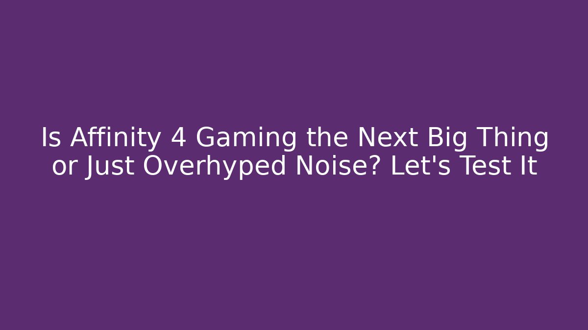 Is Affinity 4 Gaming the Next Big Thing or Just Overhyped Noise? Let's Test It