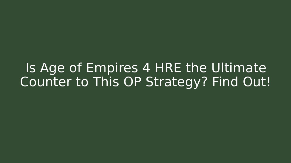 Is Age of Empires 4 HRE the Ultimate Counter to This OP Strategy? Find Out!