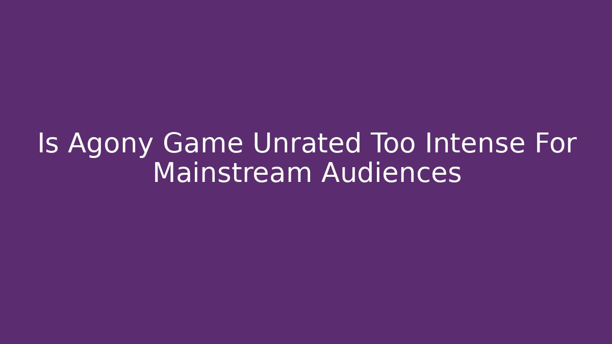 Is Agony Game Unrated Too Intense For Mainstream Audiences