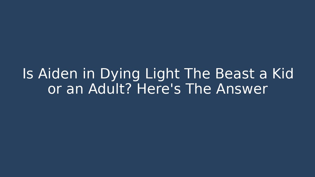 Is Aiden in Dying Light The Beast a Kid or an Adult? Here's The Answer