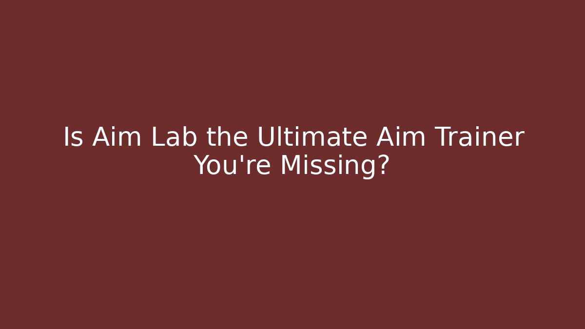 Is Aim Lab the Ultimate Aim Trainer You're Missing?