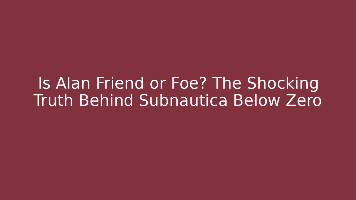 Is Alan Friend or Foe? The Shocking Truth Behind Subnautica Below Zero